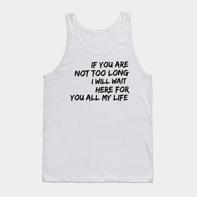 if you are not too long I will wait here for you all my life Tank Top by GMAT